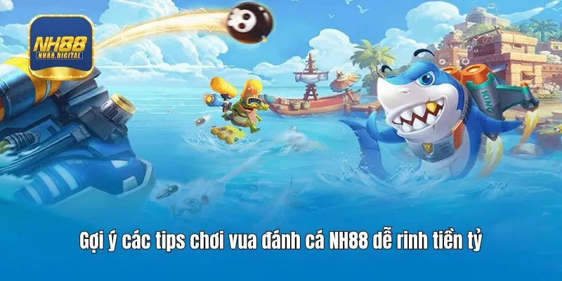 Gợi ý các tips chơi vua đánh cá NH88 dễ rinh tiền tỷ