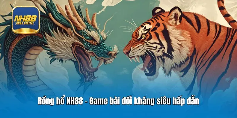 Rồng hổ NH88 - Game bài đối kháng siêu hấp dẫn