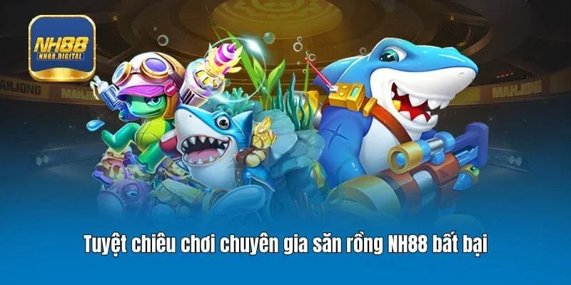 Tuyệt chiêu chơi chuyên gia săn rồng NH88 bất bại